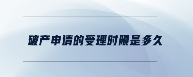 破產(chǎn)申請(qǐng)的受理時(shí)限是多久 破產(chǎn)申請(qǐng)的受理時(shí)限是多久