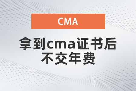 拿到cma證書后不交年費有什么影響