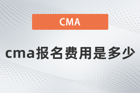 22年cma報名費用是多少 22年cma報名費用是多少