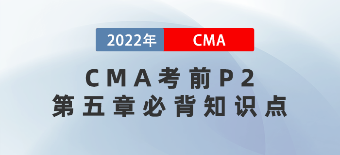 2022年CMA考前必背P2第五章知識(shí)點(diǎn)請(qǐng)查收！