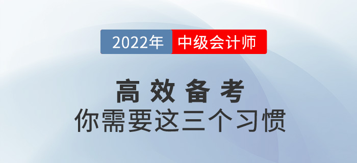 高效備戰(zhàn)2022中級會計考試，你需要養(yǎng)成這三個習(xí)慣！