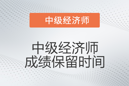 中級經(jīng)濟師成績保留時間是多久