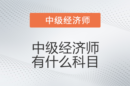 中級(jí)經(jīng)濟(jì)師有什么科目 中級(jí)經(jīng)濟(jì)師有什么科目