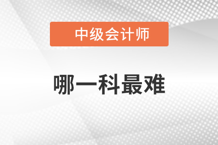 中級(jí)會(huì)計(jì)最難的是哪一科