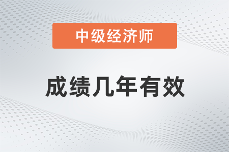 中級經(jīng)濟師成績幾年有效