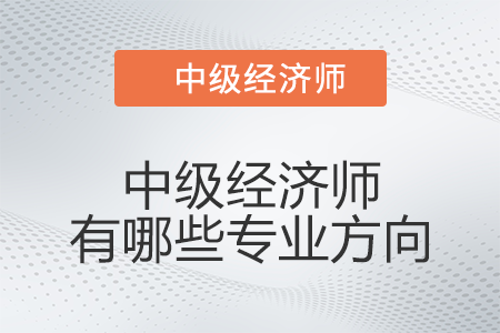 中級(jí)經(jīng)濟(jì)師有哪些專業(yè)方向