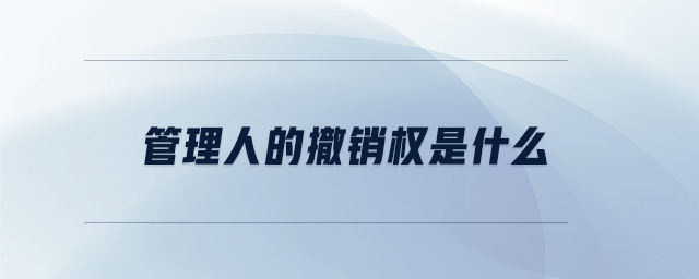 管理人的撤銷權(quán)是什么 管理人的撤銷權(quán)是什么