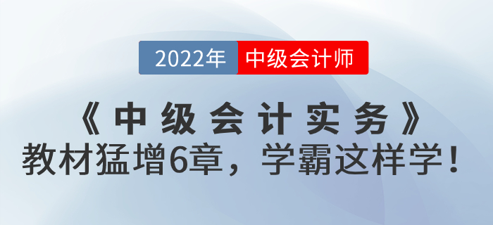 支招！2022年《中級會計實務》教材猛增6章，學霸這樣學！