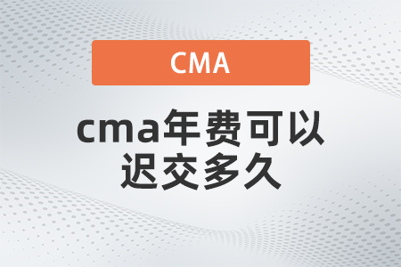 cma年費(fèi)可以遲交多久 cma年費(fèi)可以遲交多久