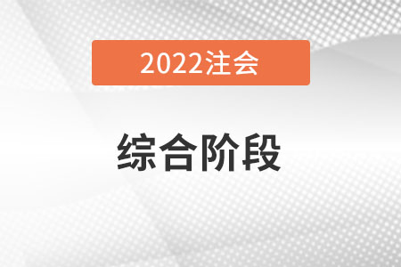 2022年注冊會計師綜合階段考試考什么你是否知道？