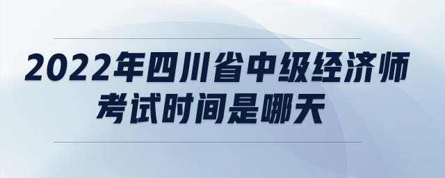 232022年四川省中級(jí)經(jīng)濟(jì)師考試時(shí)間是哪天