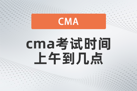 2022年cma考試時間上午到幾點