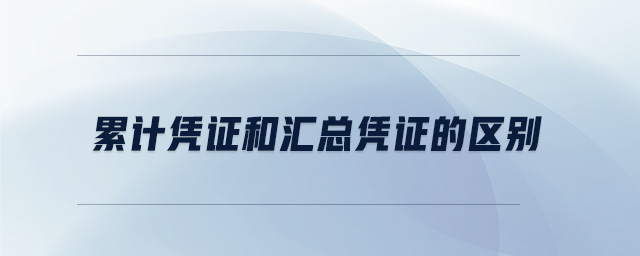 累計(jì)憑證和匯總憑證的區(qū)別