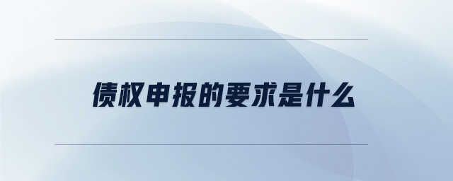 債權(quán)申報(bào)的要求是什么