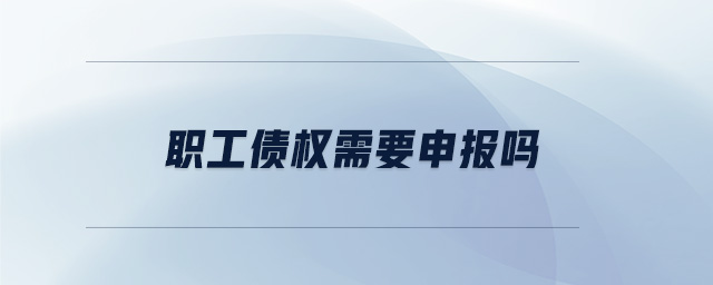 職工債權(quán)需要申報(bào)嗎