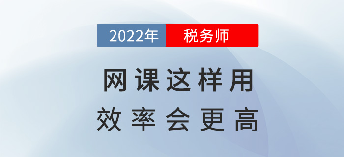2022稅務(wù)師備考，網(wǎng)課這樣用效率會(huì)更高！