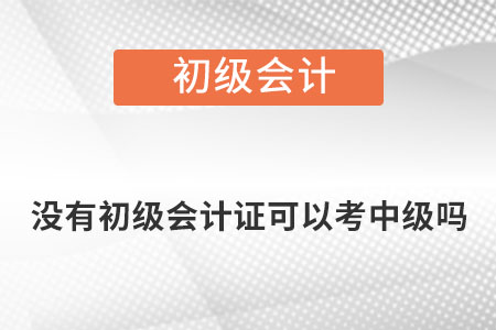 沒有初級會計證可以考中級嗎