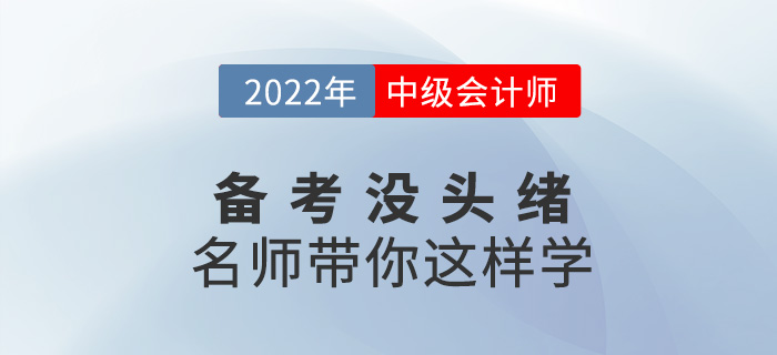 2022中級會計備考沒頭緒？名師帶你這樣學！