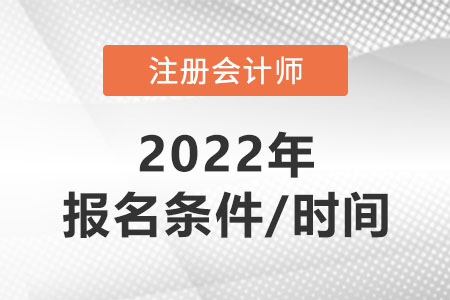 注冊(cè)會(huì)計(jì)師報(bào)名條件2022年報(bào)名時(shí)間