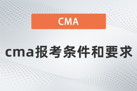 2022年cma報考條件和要求有什么 2022年cma報考條件和要求有什么