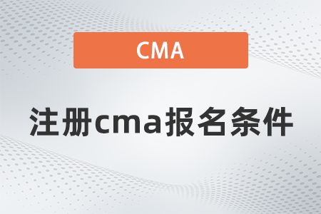 2022年注冊cma報名條件是什么 2022年注冊cma報名條件是什么