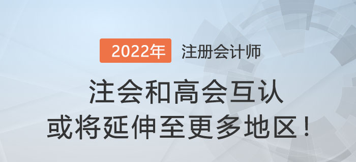 財(cái)政部官宣：注會(huì)和高會(huì)互認(rèn)或?qū)⒀由熘粮嗟貐^(qū)！