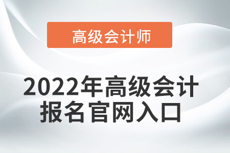 2022年高級(jí)會(huì)計(jì)報(bào)名官網(wǎng)入口在哪？
