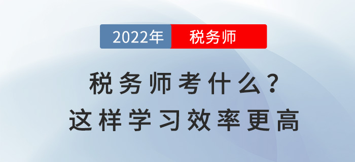 2022稅務(wù)師考試考什么？這樣學習效率更高！
