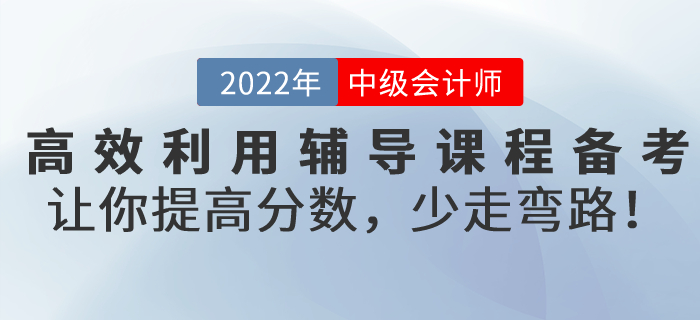 高效利用輔導(dǎo)課程備考2022年中級(jí)會(huì)計(jì)考試，讓你提高分?jǐn)?shù)，少走彎路！