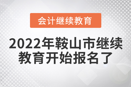 2022年遼寧省鞍山市會計繼續(xù)教育開始報名了！
