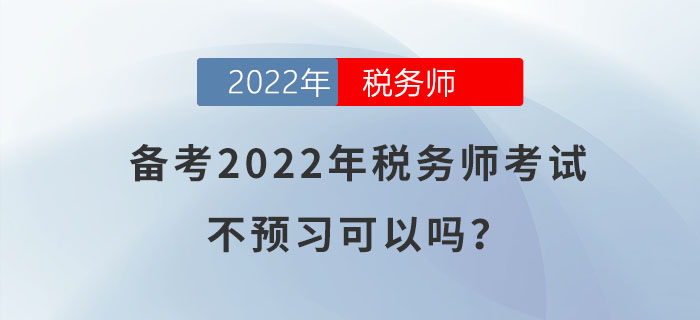 備考2022年稅務(wù)師考試，不預(yù)習(xí)可以嗎？