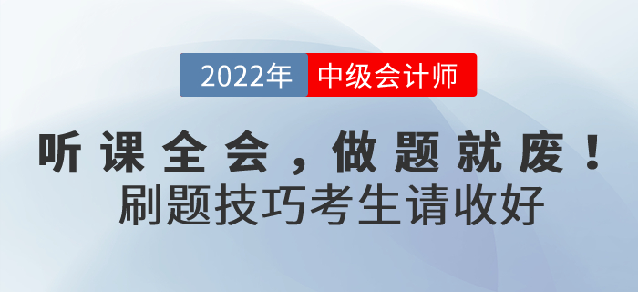 聽課全會，做題就廢！2022年中級會計考試刷題技巧考生請收好！