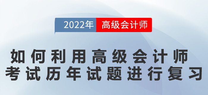 如何利用高級(jí)會(huì)計(jì)師考試歷年試題進(jìn)行復(fù)習(xí)？