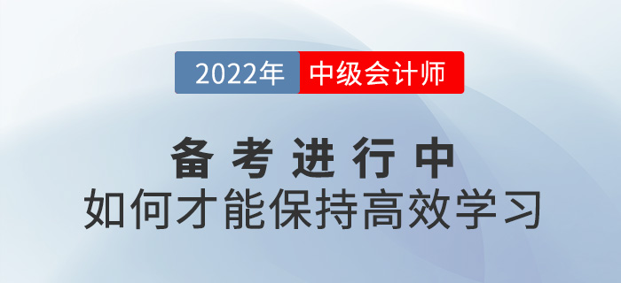 2022中級(jí)會(huì)計(jì)備考進(jìn)行中，如何保持高效學(xué)習(xí)?