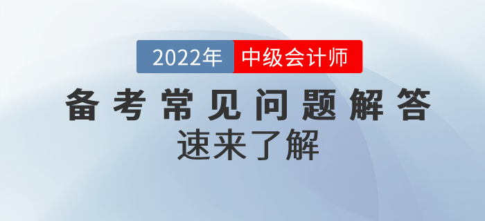 2022年中級(jí)會(huì)計(jì)備考常見問題解答！速來了解！