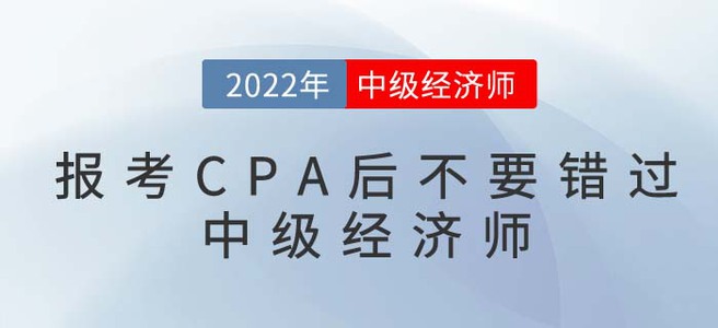 2022年報(bào)考CPA后不要錯(cuò)過中級(jí)經(jīng)濟(jì)師，一備兩考更容易！