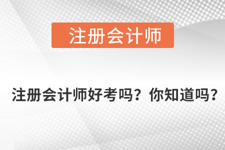 注冊(cè)會(huì)計(jì)師好考嗎？你知道嗎？