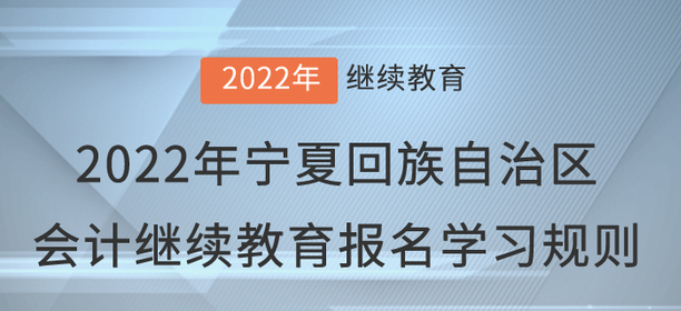 2022年寧夏回族自治區(qū)會計繼續(xù)教育報名學(xué)習(xí)規(guī)則 2022年寧夏回族自治區(qū)會計繼續(xù)教育報名學(xué)習(xí)規(guī)則