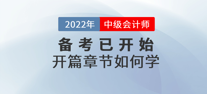 2022年中級(jí)會(huì)計(jì)師考試備考已開(kāi)始，開(kāi)篇章節(jié)這些內(nèi)容要關(guān)注！