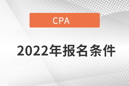 2022cpa報名時間及條件都分別是什么內(nèi)容？