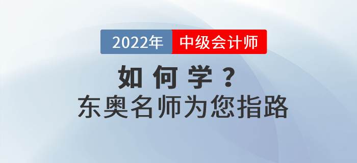2022年中級(jí)會(huì)計(jì)如何學(xué)？東奧名師為您指路！