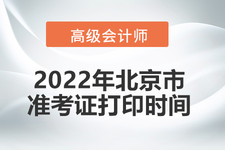 2022年北京市高級(jí)會(huì)計(jì)師考試準(zhǔn)考證打印時(shí)間