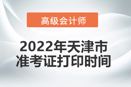 2022年天津市高級會計師考試準考證打印時間