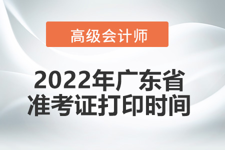 2022年廣東省高級會計(jì)師考試準(zhǔn)考證打印時(shí)間