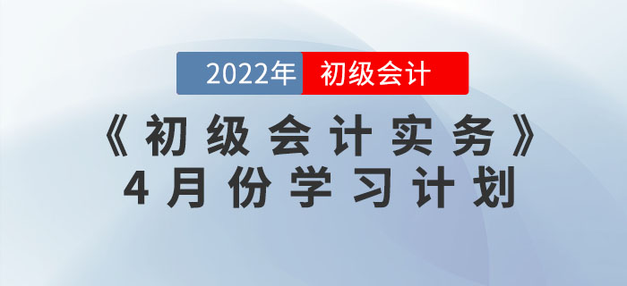 2022年《初級(jí)會(huì)計(jì)實(shí)務(wù)》4月份學(xué)習(xí)計(jì)劃，一鍵下載！