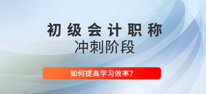 2022年如何提高初級會計(jì)沖刺階段學(xué)習(xí)效率？東奧技巧大放送！