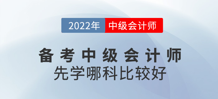 備考2022中級會計師，應該先從哪科入手？