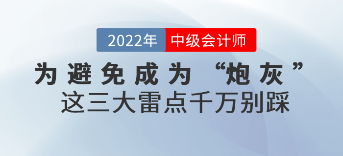 為避免成為2022年中級(jí)會(huì)計(jì)考試的“炮灰”，這三大雷點(diǎn)千萬(wàn)別踩！