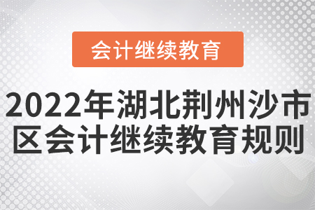 2022年湖北荊州市沙市區(qū)會計繼續(xù)教育學習規(guī)則