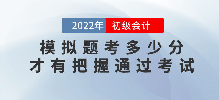 2022年初級會計模擬題考多少分，才有把握通過考試？